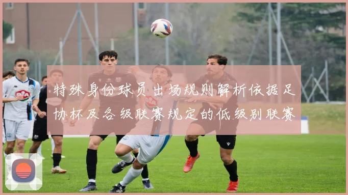 特殊身份球员出场规则解析依据足协杯及各级联赛规定的低级别联赛标准