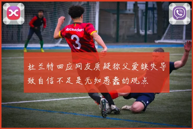 杜兰特回应网友质疑称父爱缺失导致自信不足是无知愚蠢的观点