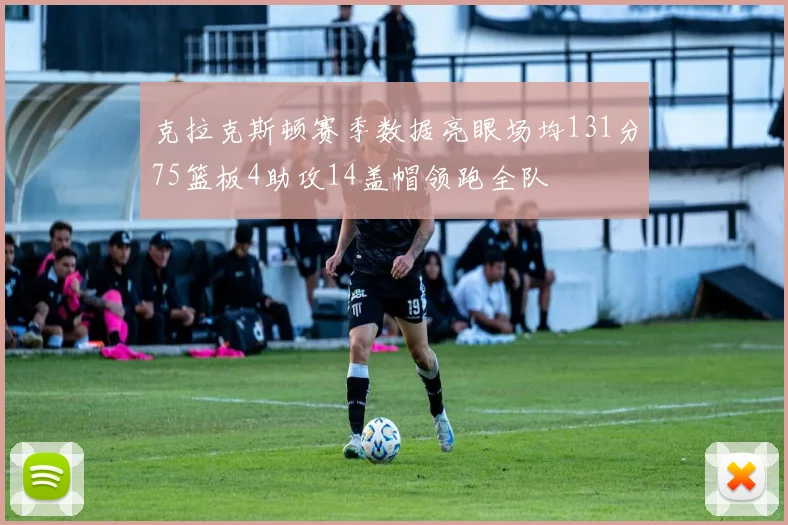 克拉克斯顿赛季数据亮眼场均131分75篮板4助攻14盖帽领跑全队