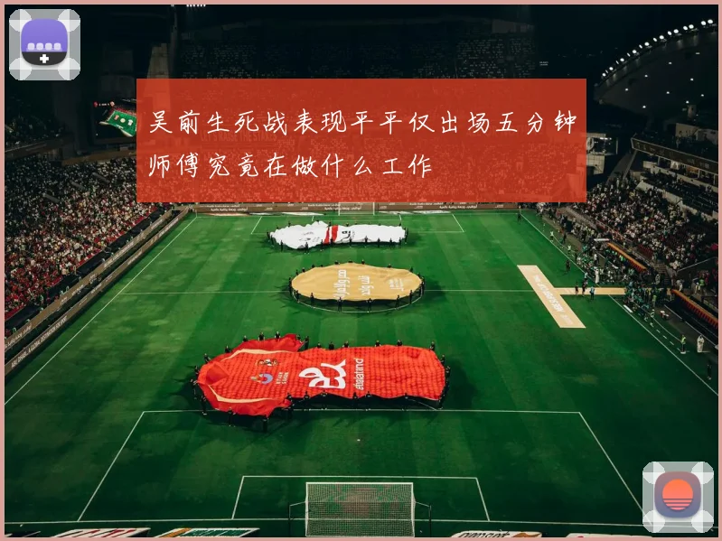 吴前生死战表现平平仅出场五分钟师傅究竟在做什么工作