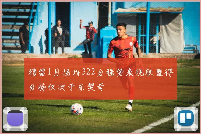 穆雷1月场均322分强势表现联盟得分榜仅次于东契奇
