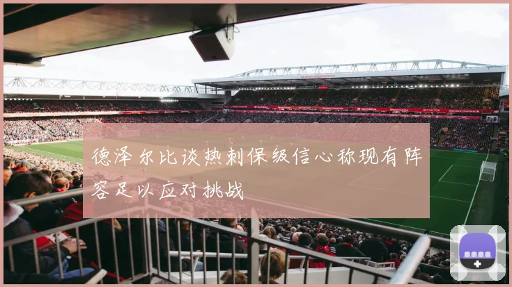 德泽尔比谈热刺保级信心称现有阵容足以应对挑战