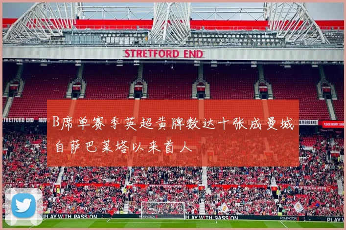 B席单赛季英超黄牌数达十张成曼城自萨巴莱塔以来首人