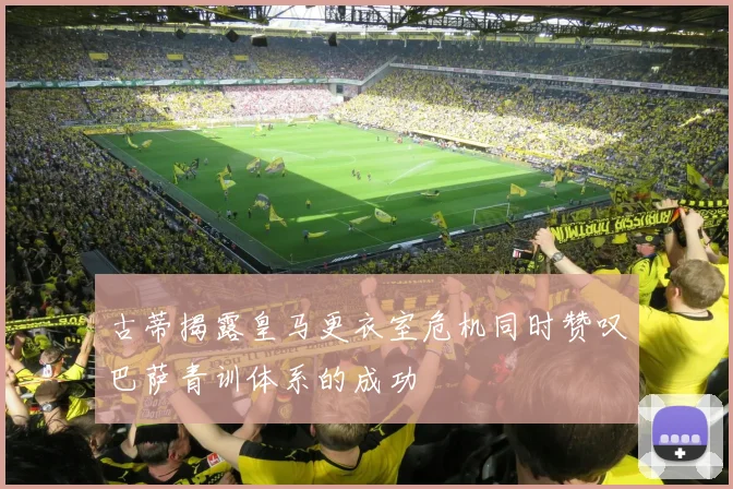 古蒂揭露皇马更衣室危机同时赞叹巴萨青训体系的成功