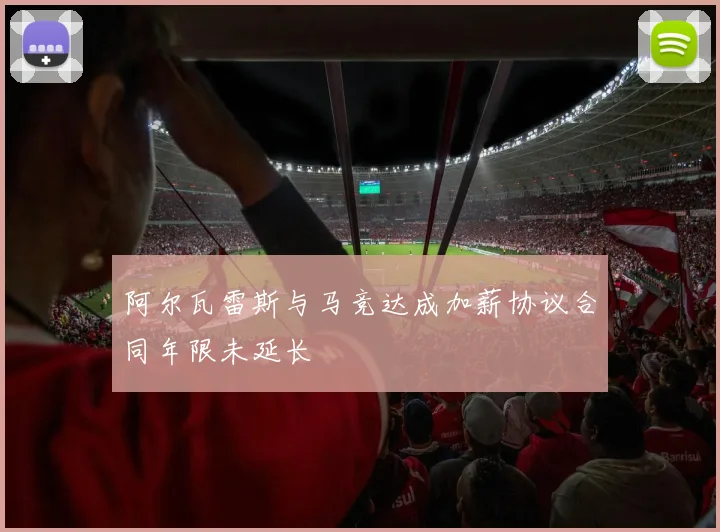 阿尔瓦雷斯与马竞达成加薪协议合同年限未延长