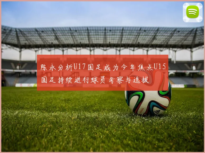 陈永分析U17国足成为今年焦点U15国足持续进行球员考察与选拔