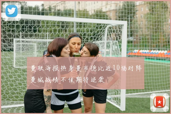曼联海报热身曼市德比近10场对阵曼城战绩不佳期待逆袭
