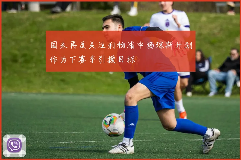 国米再度关注利物浦中场琼斯计划作为下赛季引援目标
